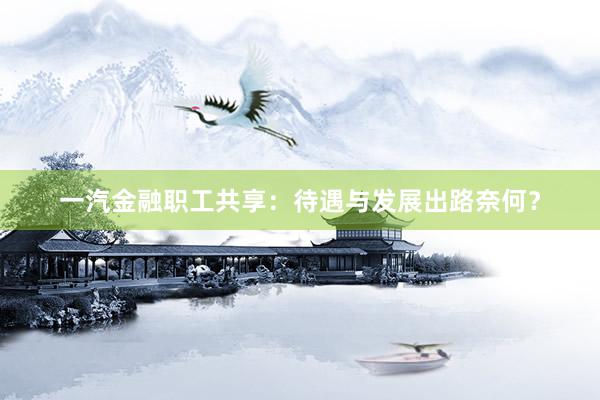 一汽金融职工共享：待遇与发展出路奈何？