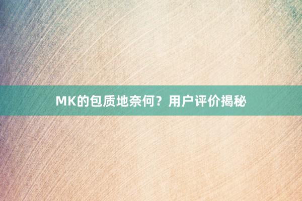 MK的包质地奈何？用户评价揭秘