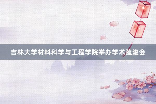 吉林大学材料科学与工程学院举办学术疏浚会