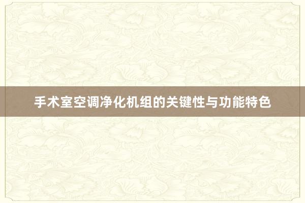手术室空调净化机组的关键性与功能特色