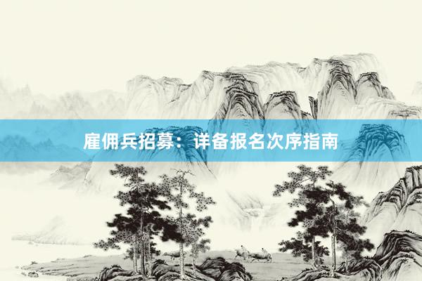 雇佣兵招募：详备报名次序指南