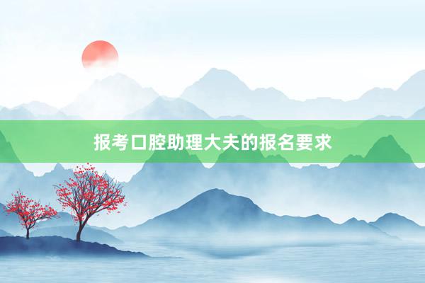 报考口腔助理大夫的报名要求