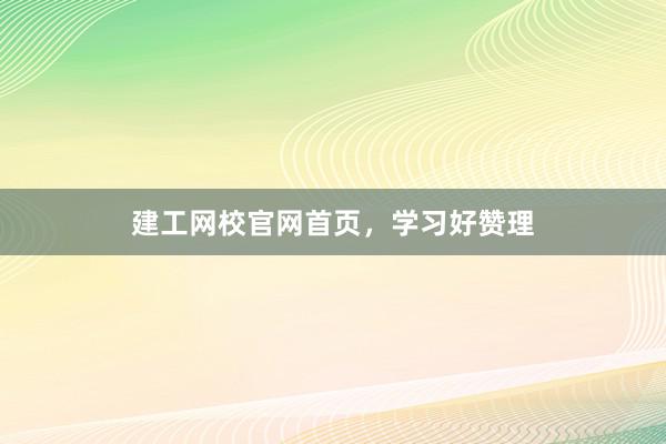 建工网校官网首页，学习好赞理