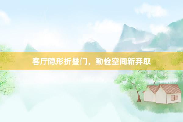 客厅隐形折叠门，勤俭空间新弃取