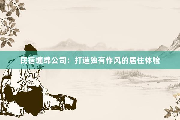 民宿缠绵公司：打造独有作风的居住体验