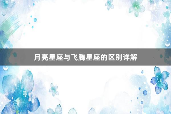 月亮星座与飞腾星座的区别详解