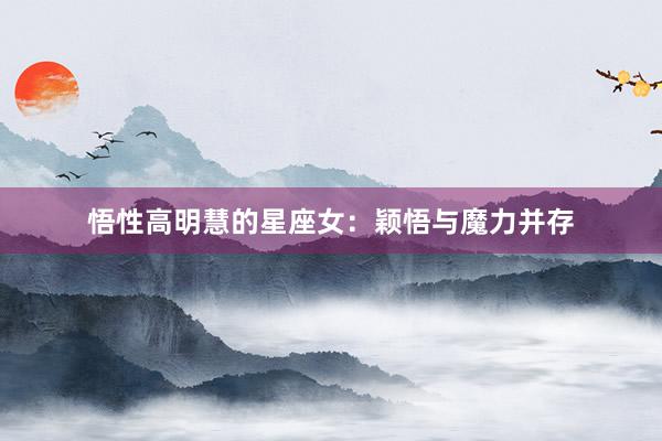悟性高明慧的星座女：颖悟与魔力并存