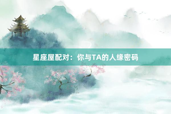 星座屋配对：你与TA的人缘密码