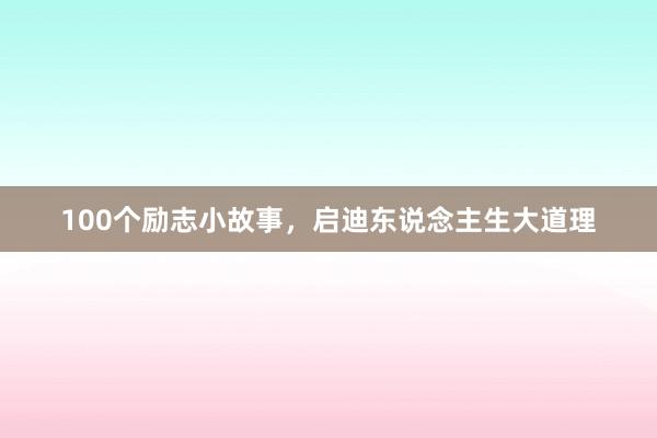 100个励志小故事，启迪东说念主生大道理