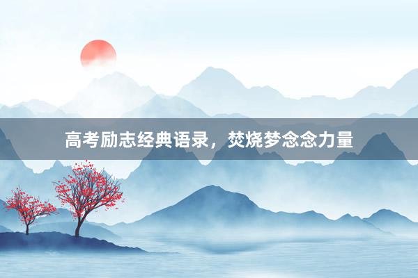 高考励志经典语录，焚烧梦念念力量