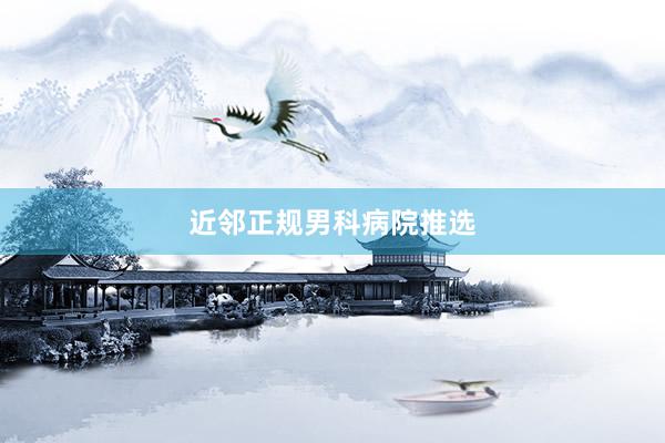 近邻正规男科病院推选