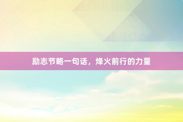 励志节略一句话，烽火前行的力量