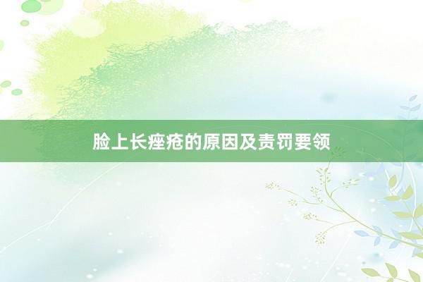 脸上长痤疮的原因及责罚要领