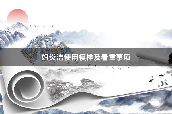 妇炎洁使用模样及看重事项